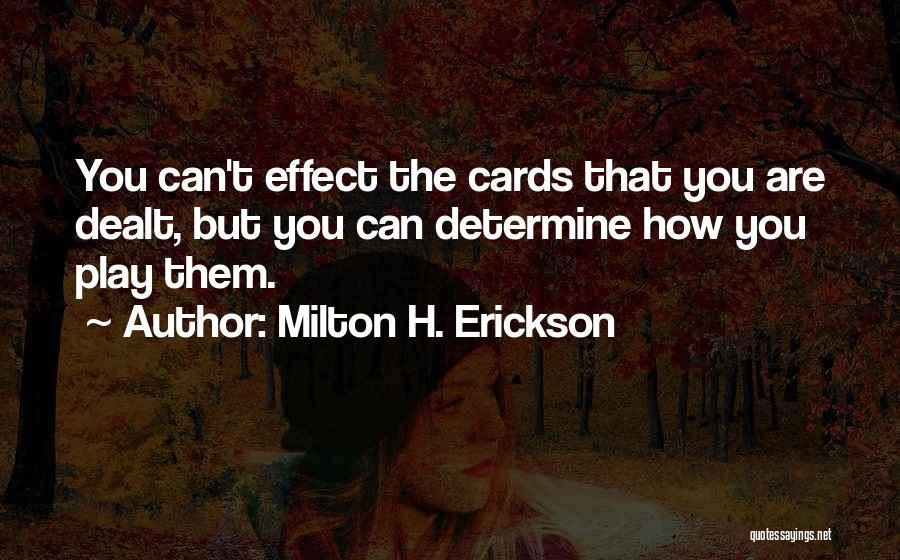 Milton H. Erickson Quotes: You Can't Effect The Cards That You Are Dealt, But You Can Determine How You Play Them.