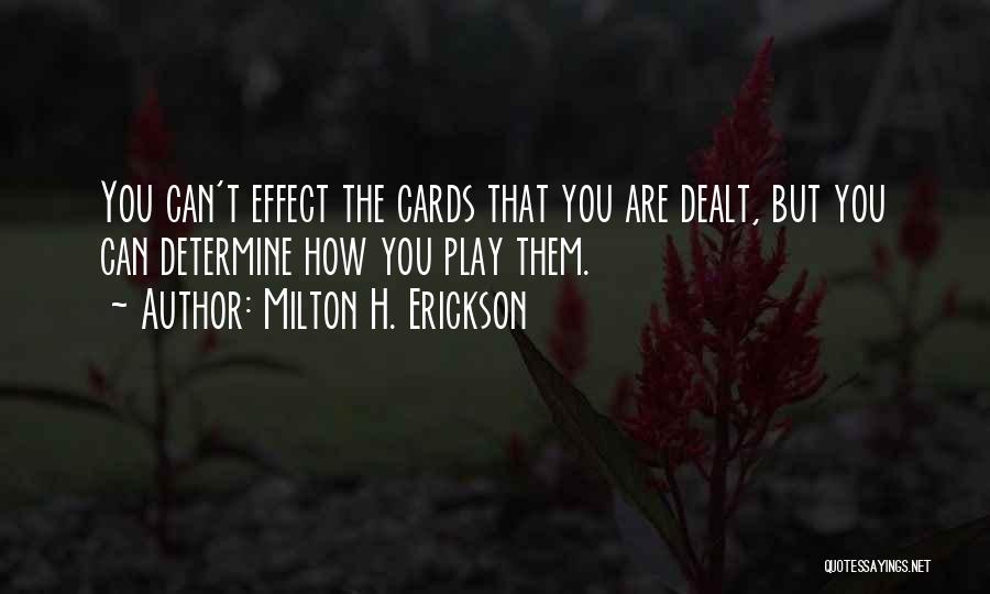 Milton H. Erickson Quotes: You Can't Effect The Cards That You Are Dealt, But You Can Determine How You Play Them.