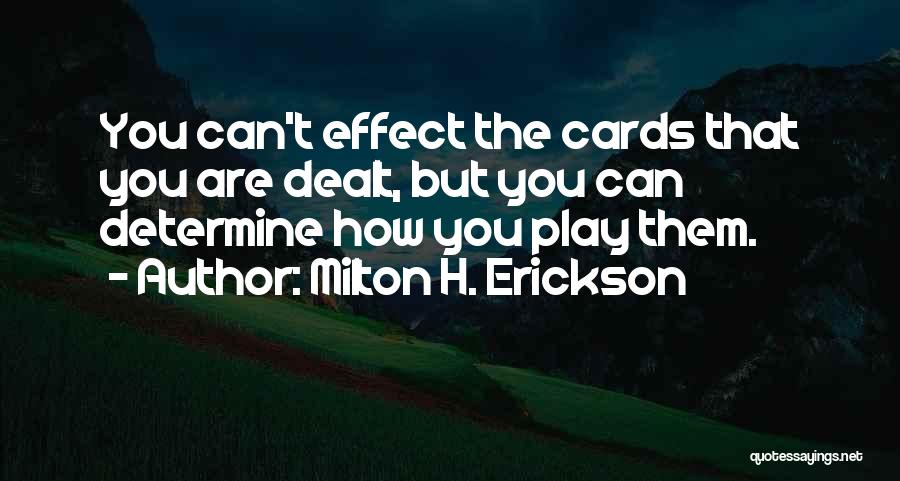 Milton H. Erickson Quotes: You Can't Effect The Cards That You Are Dealt, But You Can Determine How You Play Them.