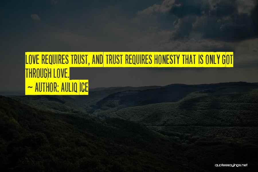 Auliq Ice Quotes: Love Requires Trust, And Trust Requires Honesty That Is Only Got Through Love.