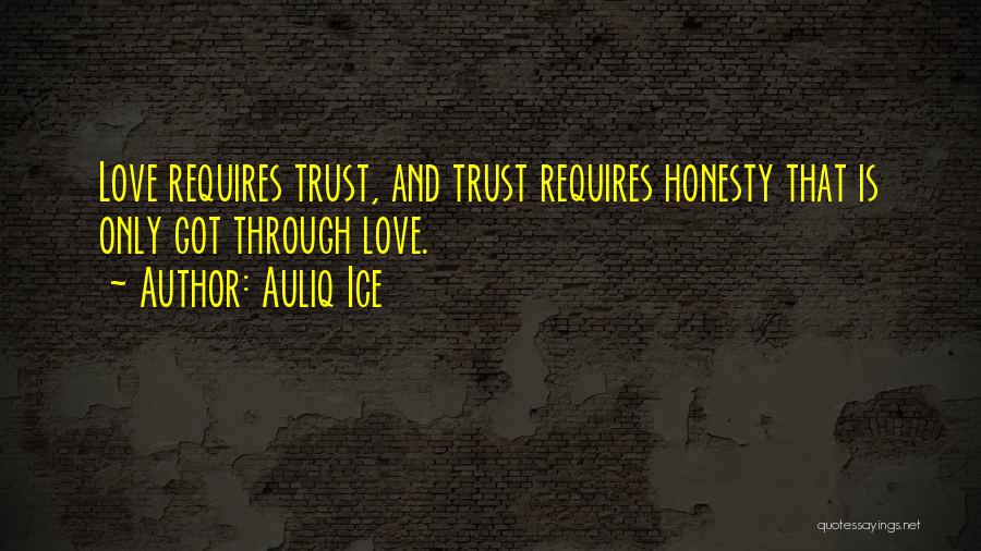 Auliq Ice Quotes: Love Requires Trust, And Trust Requires Honesty That Is Only Got Through Love.