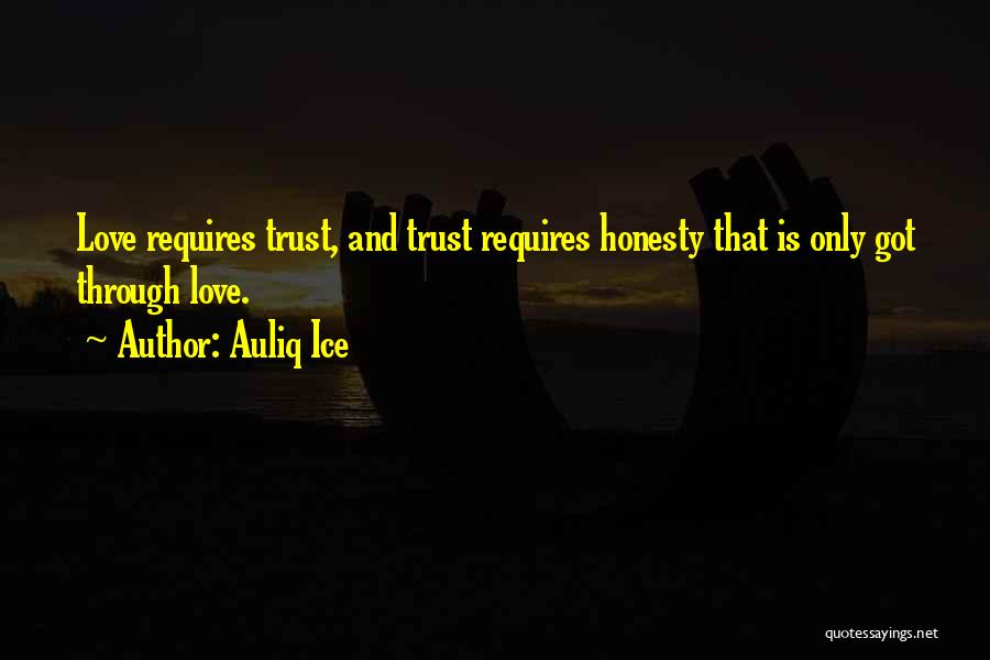 Auliq Ice Quotes: Love Requires Trust, And Trust Requires Honesty That Is Only Got Through Love.