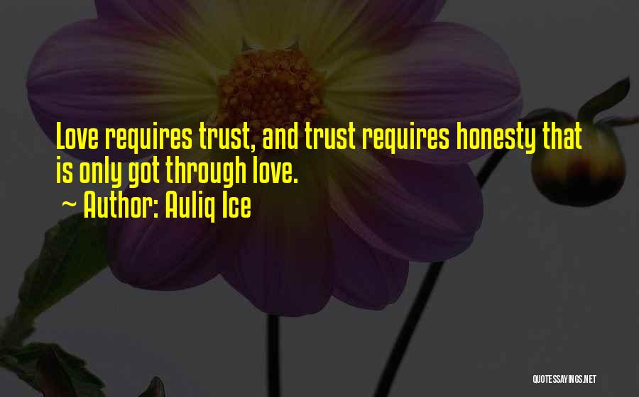 Auliq Ice Quotes: Love Requires Trust, And Trust Requires Honesty That Is Only Got Through Love.