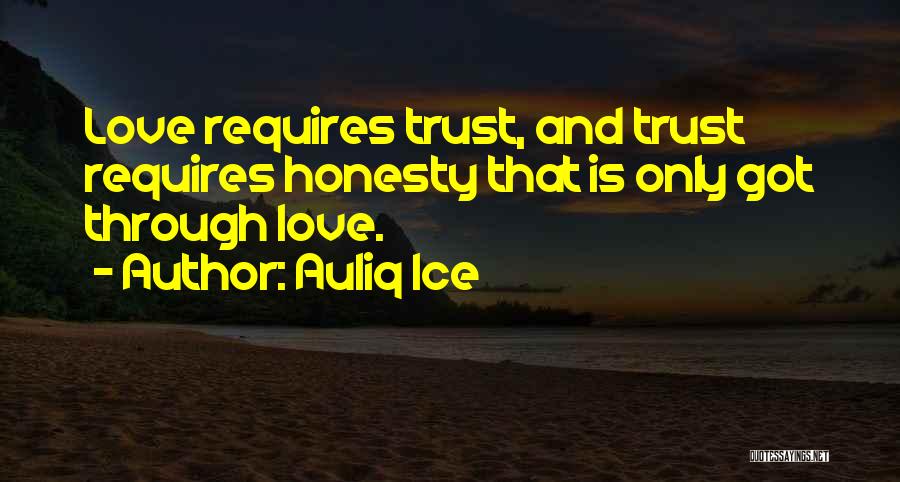 Auliq Ice Quotes: Love Requires Trust, And Trust Requires Honesty That Is Only Got Through Love.