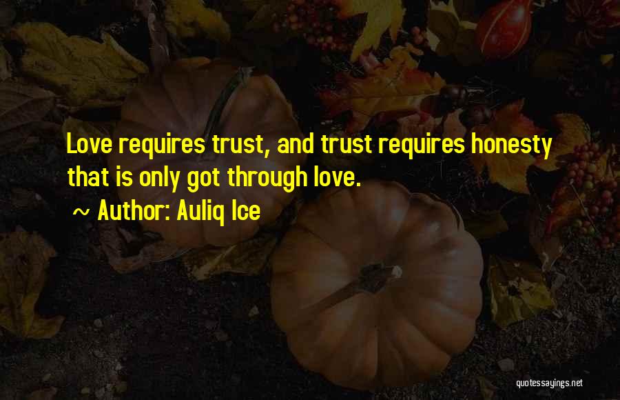 Auliq Ice Quotes: Love Requires Trust, And Trust Requires Honesty That Is Only Got Through Love.