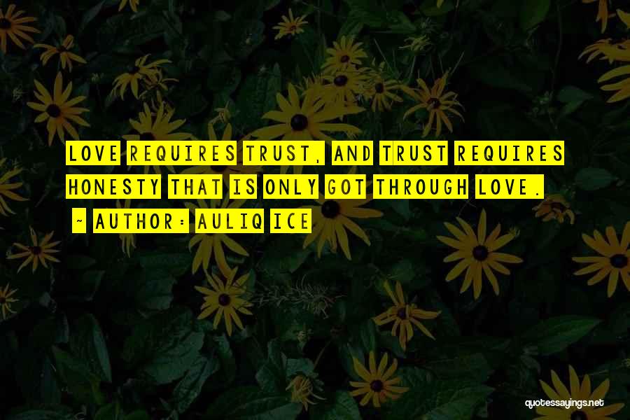 Auliq Ice Quotes: Love Requires Trust, And Trust Requires Honesty That Is Only Got Through Love.