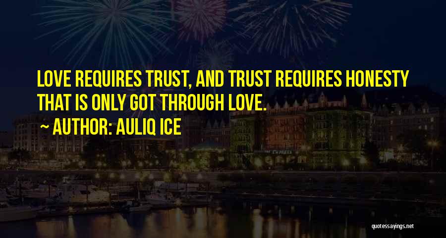 Auliq Ice Quotes: Love Requires Trust, And Trust Requires Honesty That Is Only Got Through Love.