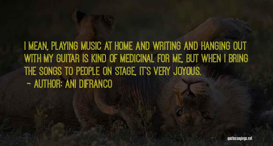 Ani DiFranco Quotes: I Mean, Playing Music At Home And Writing And Hanging Out With My Guitar Is Kind Of Medicinal For Me,