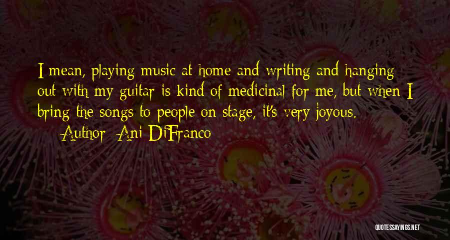 Ani DiFranco Quotes: I Mean, Playing Music At Home And Writing And Hanging Out With My Guitar Is Kind Of Medicinal For Me,