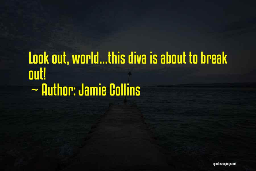 Jamie Collins Quotes: Look Out, World...this Diva Is About To Break Out!