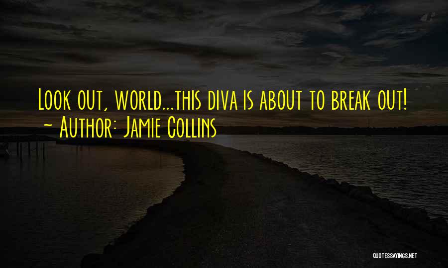 Jamie Collins Quotes: Look Out, World...this Diva Is About To Break Out!