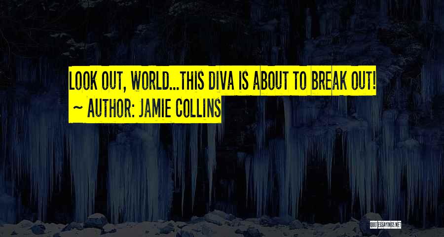 Jamie Collins Quotes: Look Out, World...this Diva Is About To Break Out!