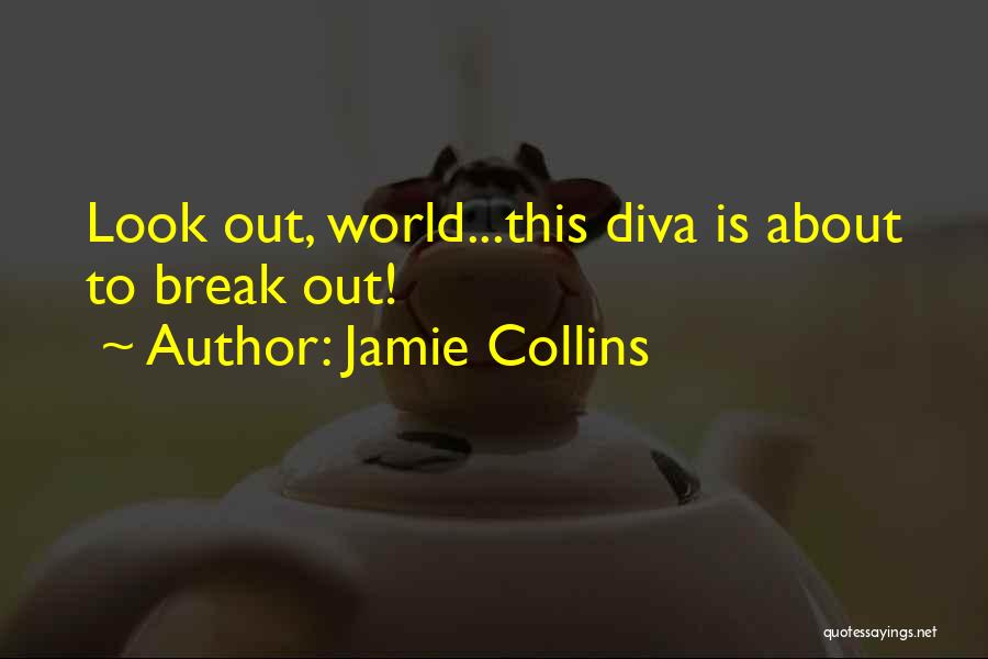 Jamie Collins Quotes: Look Out, World...this Diva Is About To Break Out!