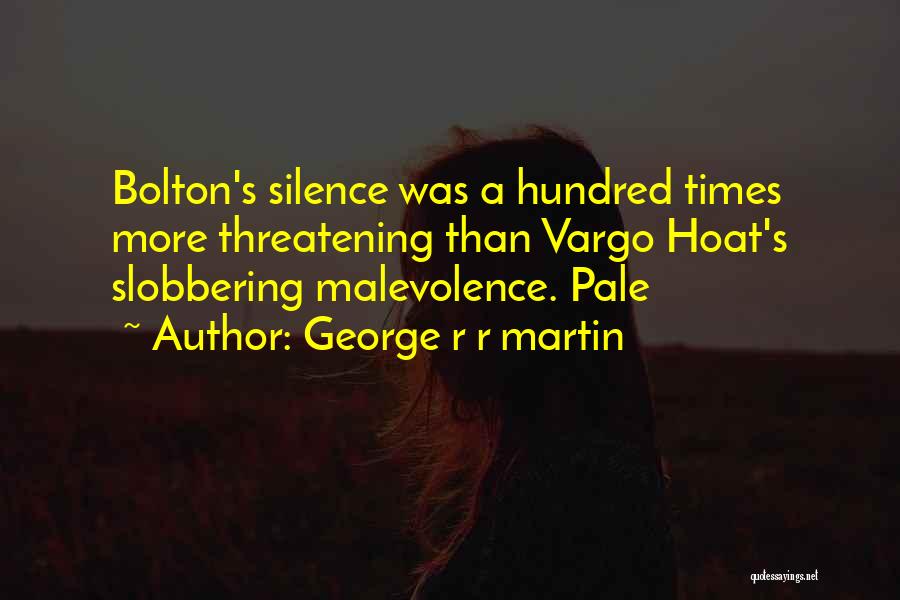 George R R Martin Quotes: Bolton's Silence Was A Hundred Times More Threatening Than Vargo Hoat's Slobbering Malevolence. Pale