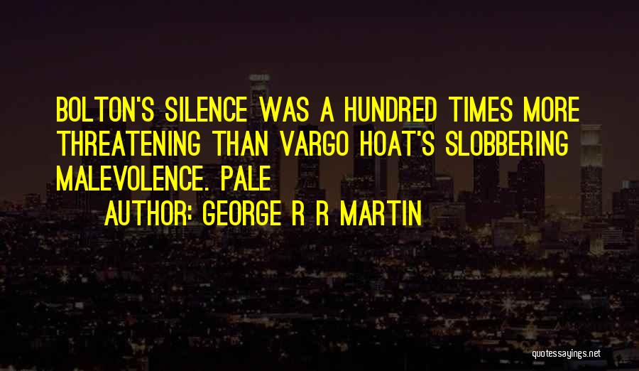 George R R Martin Quotes: Bolton's Silence Was A Hundred Times More Threatening Than Vargo Hoat's Slobbering Malevolence. Pale