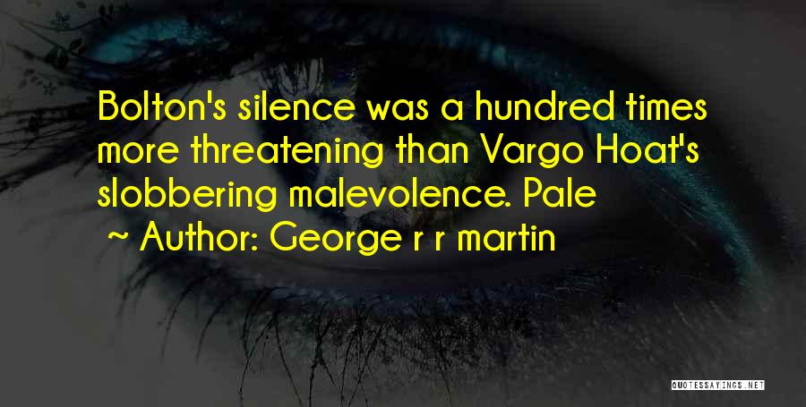 George R R Martin Quotes: Bolton's Silence Was A Hundred Times More Threatening Than Vargo Hoat's Slobbering Malevolence. Pale