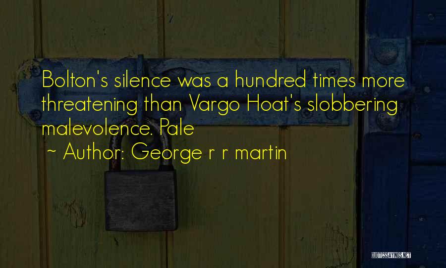 George R R Martin Quotes: Bolton's Silence Was A Hundred Times More Threatening Than Vargo Hoat's Slobbering Malevolence. Pale