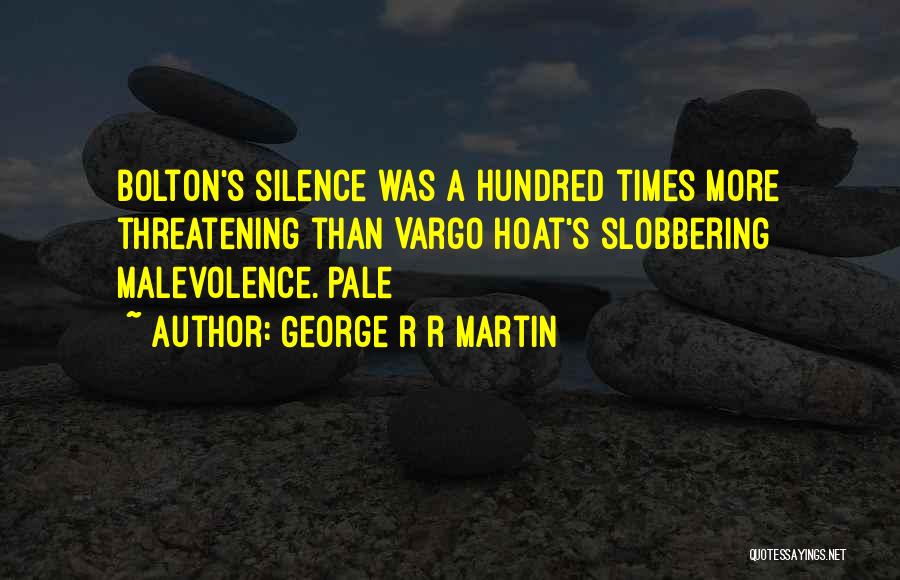 George R R Martin Quotes: Bolton's Silence Was A Hundred Times More Threatening Than Vargo Hoat's Slobbering Malevolence. Pale