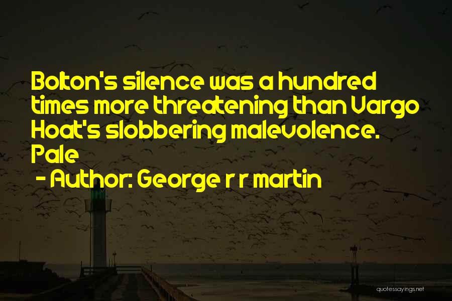 George R R Martin Quotes: Bolton's Silence Was A Hundred Times More Threatening Than Vargo Hoat's Slobbering Malevolence. Pale