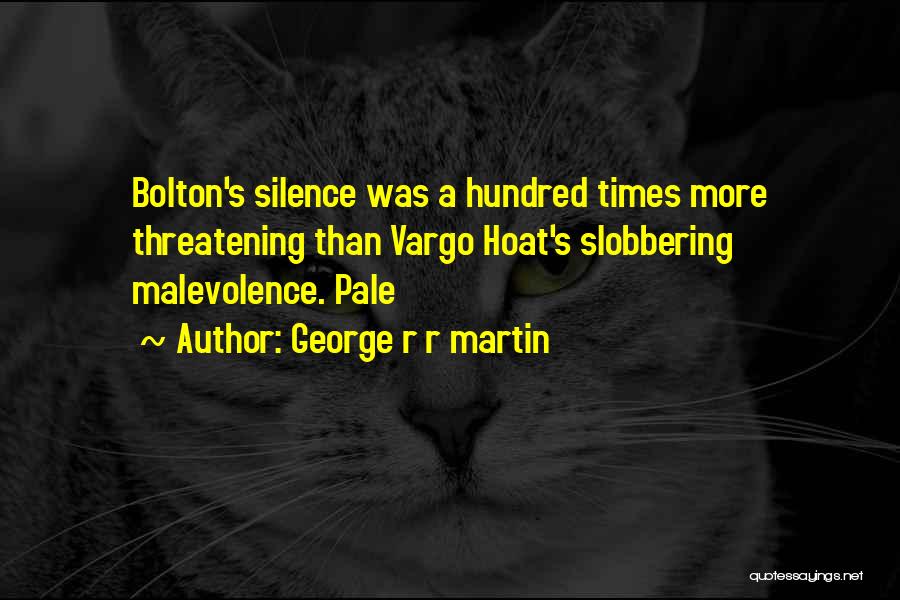 George R R Martin Quotes: Bolton's Silence Was A Hundred Times More Threatening Than Vargo Hoat's Slobbering Malevolence. Pale