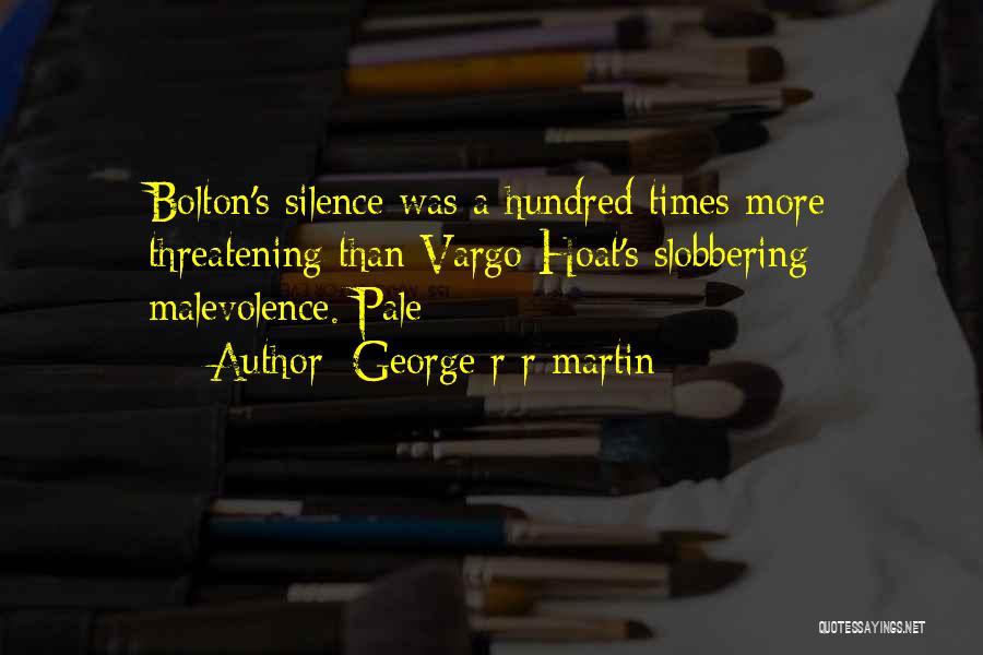 George R R Martin Quotes: Bolton's Silence Was A Hundred Times More Threatening Than Vargo Hoat's Slobbering Malevolence. Pale