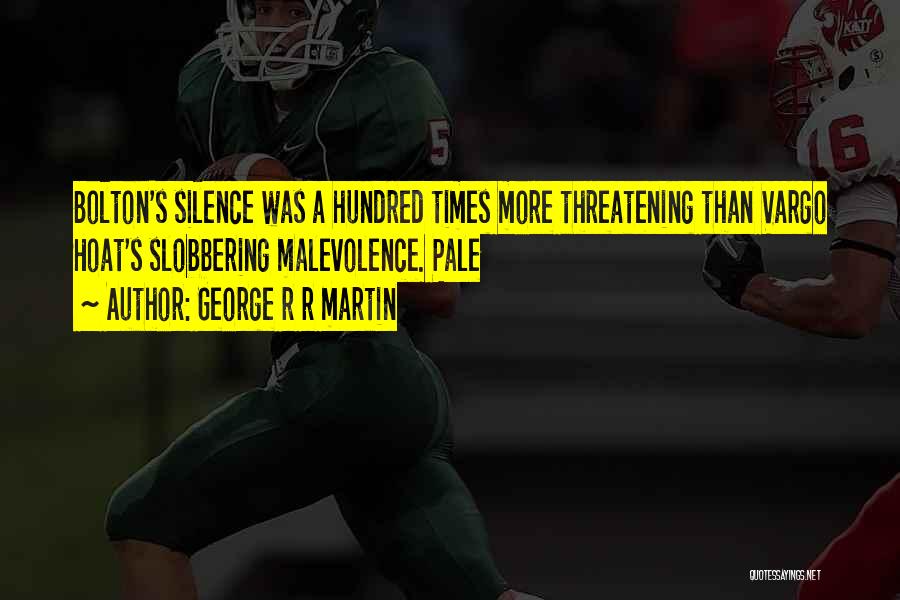 George R R Martin Quotes: Bolton's Silence Was A Hundred Times More Threatening Than Vargo Hoat's Slobbering Malevolence. Pale