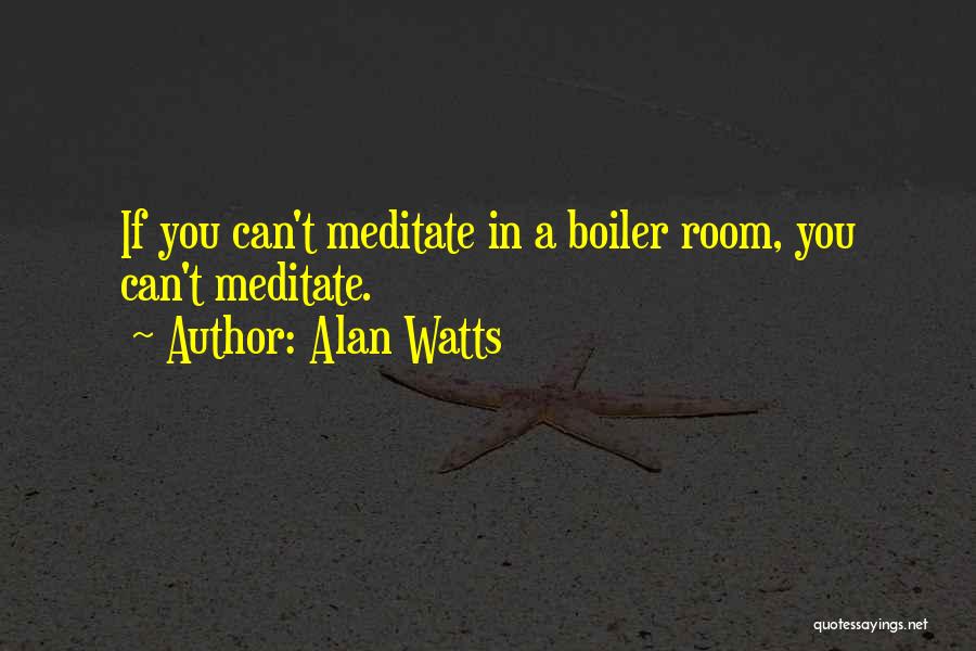 Alan Watts Quotes: If You Can't Meditate In A Boiler Room, You Can't Meditate.