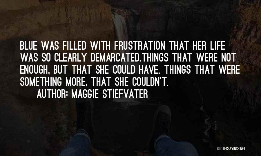 Maggie Stiefvater Quotes: Blue Was Filled With Frustration That Her Life Was So Clearly Demarcated.things That Were Not Enough, But That She Could