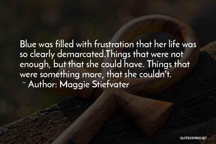Maggie Stiefvater Quotes: Blue Was Filled With Frustration That Her Life Was So Clearly Demarcated.things That Were Not Enough, But That She Could