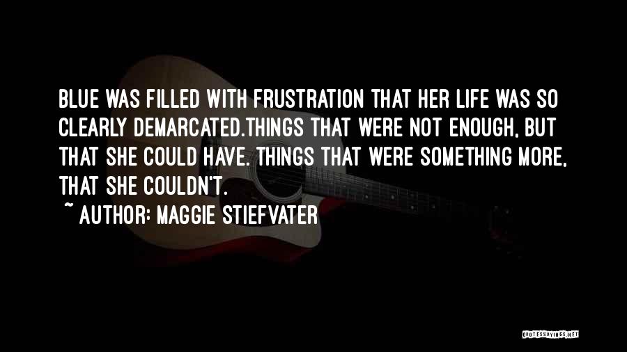 Maggie Stiefvater Quotes: Blue Was Filled With Frustration That Her Life Was So Clearly Demarcated.things That Were Not Enough, But That She Could