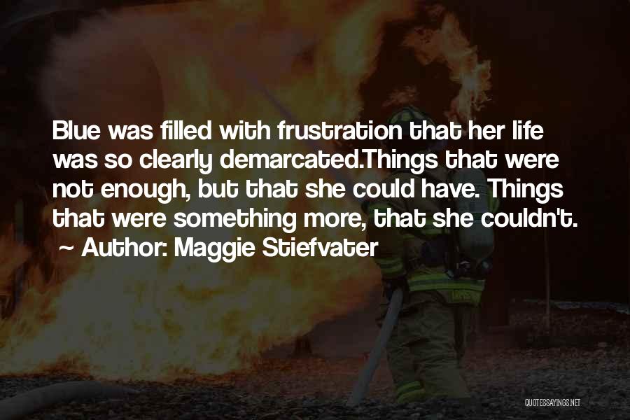 Maggie Stiefvater Quotes: Blue Was Filled With Frustration That Her Life Was So Clearly Demarcated.things That Were Not Enough, But That She Could