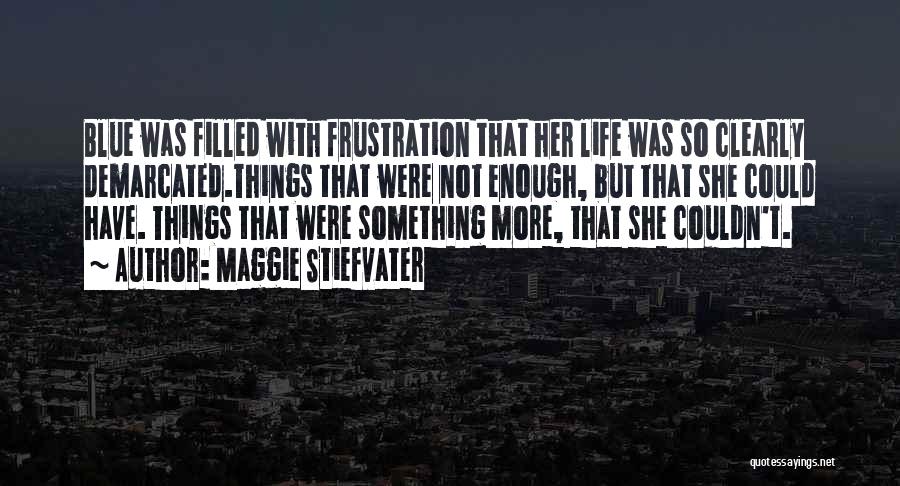 Maggie Stiefvater Quotes: Blue Was Filled With Frustration That Her Life Was So Clearly Demarcated.things That Were Not Enough, But That She Could