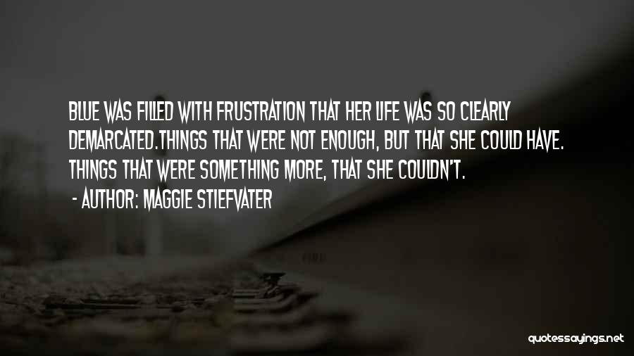 Maggie Stiefvater Quotes: Blue Was Filled With Frustration That Her Life Was So Clearly Demarcated.things That Were Not Enough, But That She Could