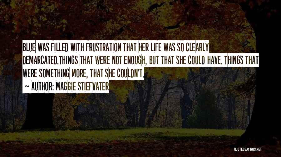 Maggie Stiefvater Quotes: Blue Was Filled With Frustration That Her Life Was So Clearly Demarcated.things That Were Not Enough, But That She Could