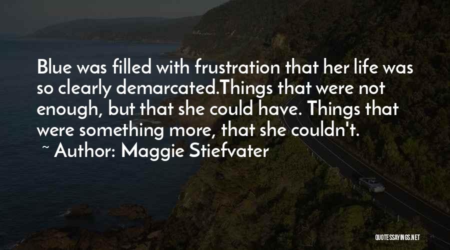 Maggie Stiefvater Quotes: Blue Was Filled With Frustration That Her Life Was So Clearly Demarcated.things That Were Not Enough, But That She Could