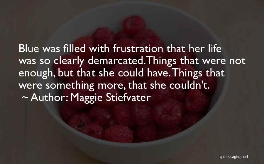 Maggie Stiefvater Quotes: Blue Was Filled With Frustration That Her Life Was So Clearly Demarcated.things That Were Not Enough, But That She Could