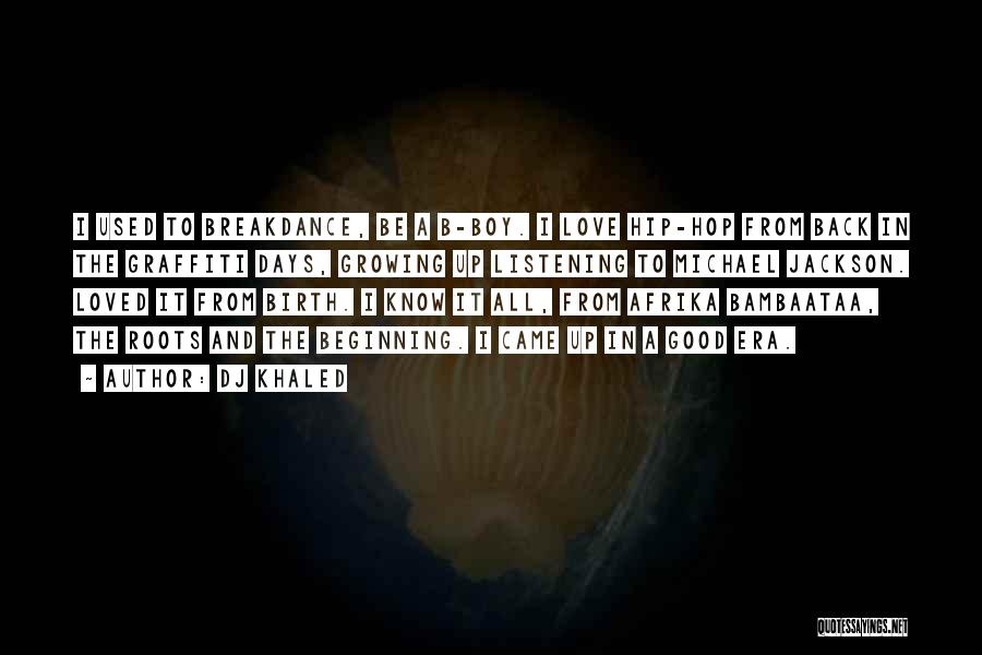 DJ Khaled Quotes: I Used To Breakdance, Be A B-boy. I Love Hip-hop From Back In The Graffiti Days, Growing Up Listening To
