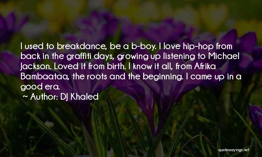 DJ Khaled Quotes: I Used To Breakdance, Be A B-boy. I Love Hip-hop From Back In The Graffiti Days, Growing Up Listening To