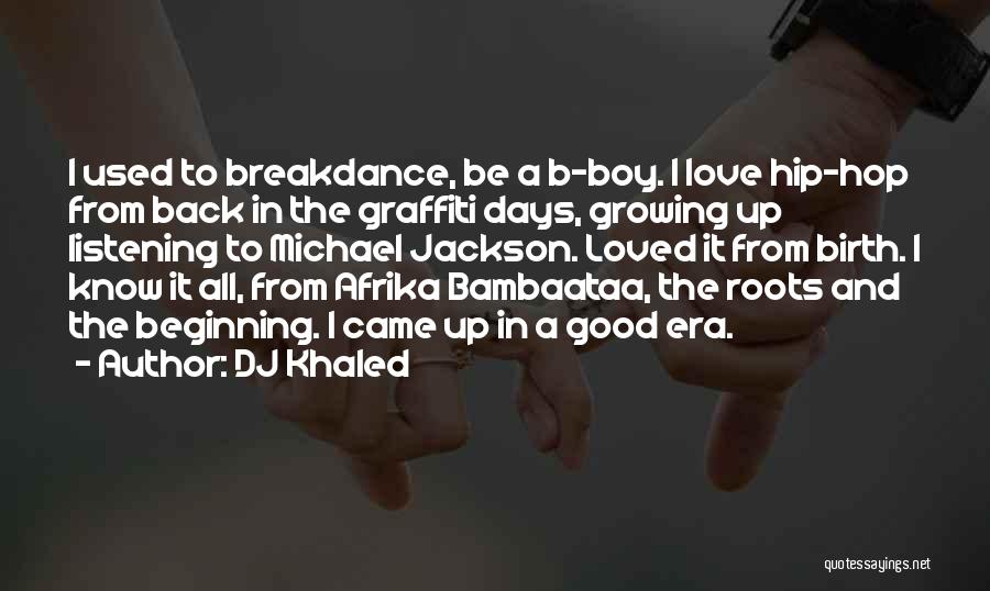 DJ Khaled Quotes: I Used To Breakdance, Be A B-boy. I Love Hip-hop From Back In The Graffiti Days, Growing Up Listening To