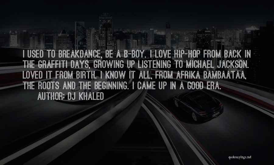 DJ Khaled Quotes: I Used To Breakdance, Be A B-boy. I Love Hip-hop From Back In The Graffiti Days, Growing Up Listening To