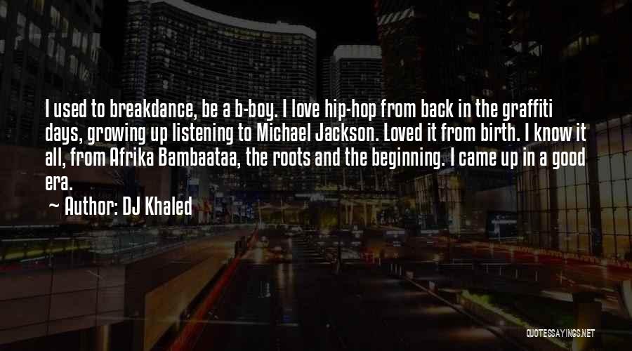 DJ Khaled Quotes: I Used To Breakdance, Be A B-boy. I Love Hip-hop From Back In The Graffiti Days, Growing Up Listening To