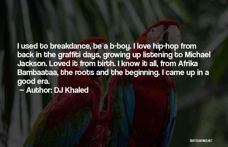 DJ Khaled Quotes: I Used To Breakdance, Be A B-boy. I Love Hip-hop From Back In The Graffiti Days, Growing Up Listening To