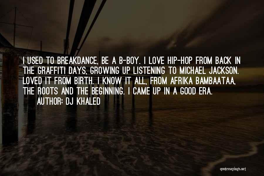 DJ Khaled Quotes: I Used To Breakdance, Be A B-boy. I Love Hip-hop From Back In The Graffiti Days, Growing Up Listening To