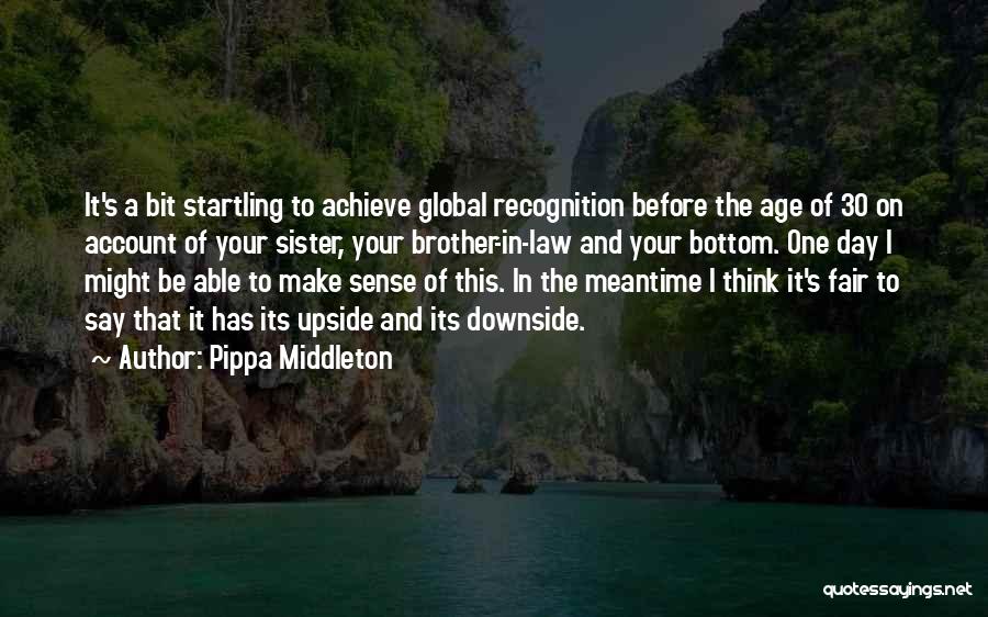 Pippa Middleton Quotes: It's A Bit Startling To Achieve Global Recognition Before The Age Of 30 On Account Of Your Sister, Your Brother-in-law