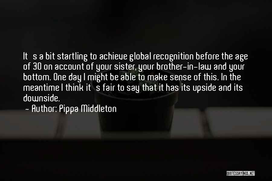 Pippa Middleton Quotes: It's A Bit Startling To Achieve Global Recognition Before The Age Of 30 On Account Of Your Sister, Your Brother-in-law