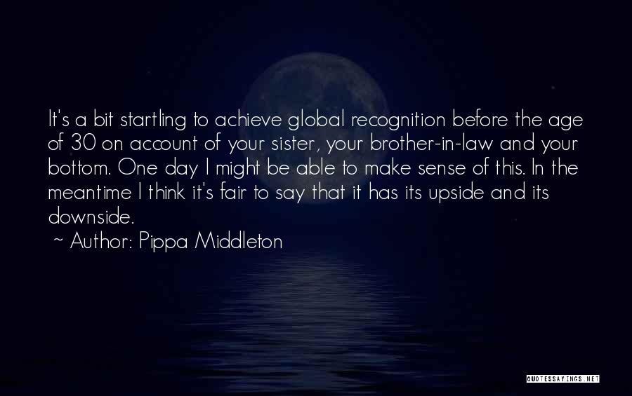 Pippa Middleton Quotes: It's A Bit Startling To Achieve Global Recognition Before The Age Of 30 On Account Of Your Sister, Your Brother-in-law