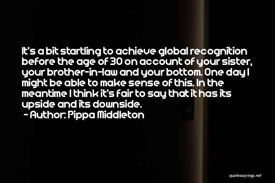 Pippa Middleton Quotes: It's A Bit Startling To Achieve Global Recognition Before The Age Of 30 On Account Of Your Sister, Your Brother-in-law