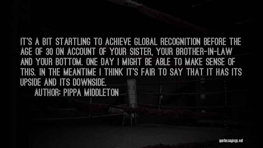 Pippa Middleton Quotes: It's A Bit Startling To Achieve Global Recognition Before The Age Of 30 On Account Of Your Sister, Your Brother-in-law