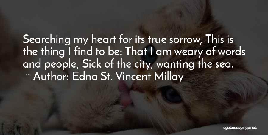 Edna St. Vincent Millay Quotes: Searching My Heart For Its True Sorrow, This Is The Thing I Find To Be: That I Am Weary Of