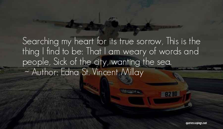 Edna St. Vincent Millay Quotes: Searching My Heart For Its True Sorrow, This Is The Thing I Find To Be: That I Am Weary Of